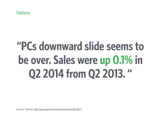 “PCs downward slide seems to
be over. Sales were up 0.1% in
Q2 2014 from Q2 2013. “
Source: Gartner http://www.gartner.com/newsroom/id/2875017
Tablets
 