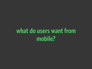 what do users want from
mobile?
 