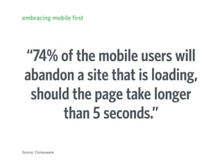 “74% of the mobile users will
abandon a site that is loading,
should the page take longer
than 5 seconds.”
Source: Compuware
embracing mobile first
 