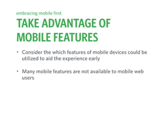 TAKE ADVANTAGE OF
MOBILE FEATURES
embracing mobile first
• Consider the which features of mobile devices could be
utilized to aid the experience early
• Many mobile features are not available to mobile web
users
 