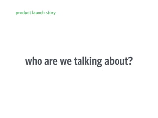 who are we talking about?
product launch story
 