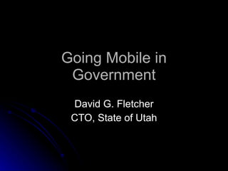 Going Mobile in Government David G. Fletcher CTO, State of Utah 