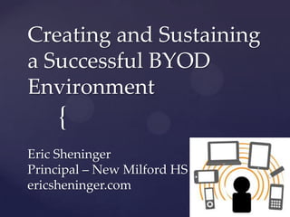 {
Creating and Sustaining
a Successful BYOD
Environment
Eric Sheninger
Principal – New Milford HS (NJ)
ericsheninger.com
 