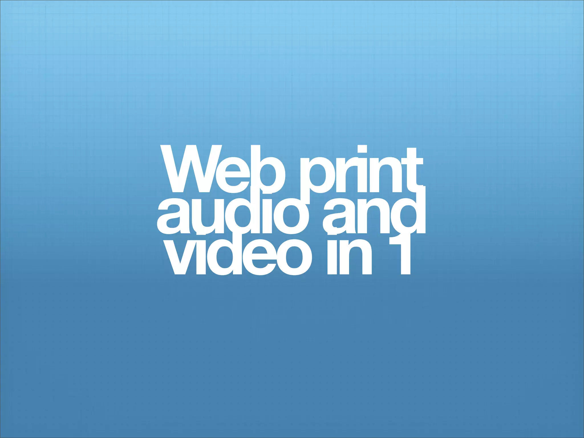 Web print
audio and
video in 1
 