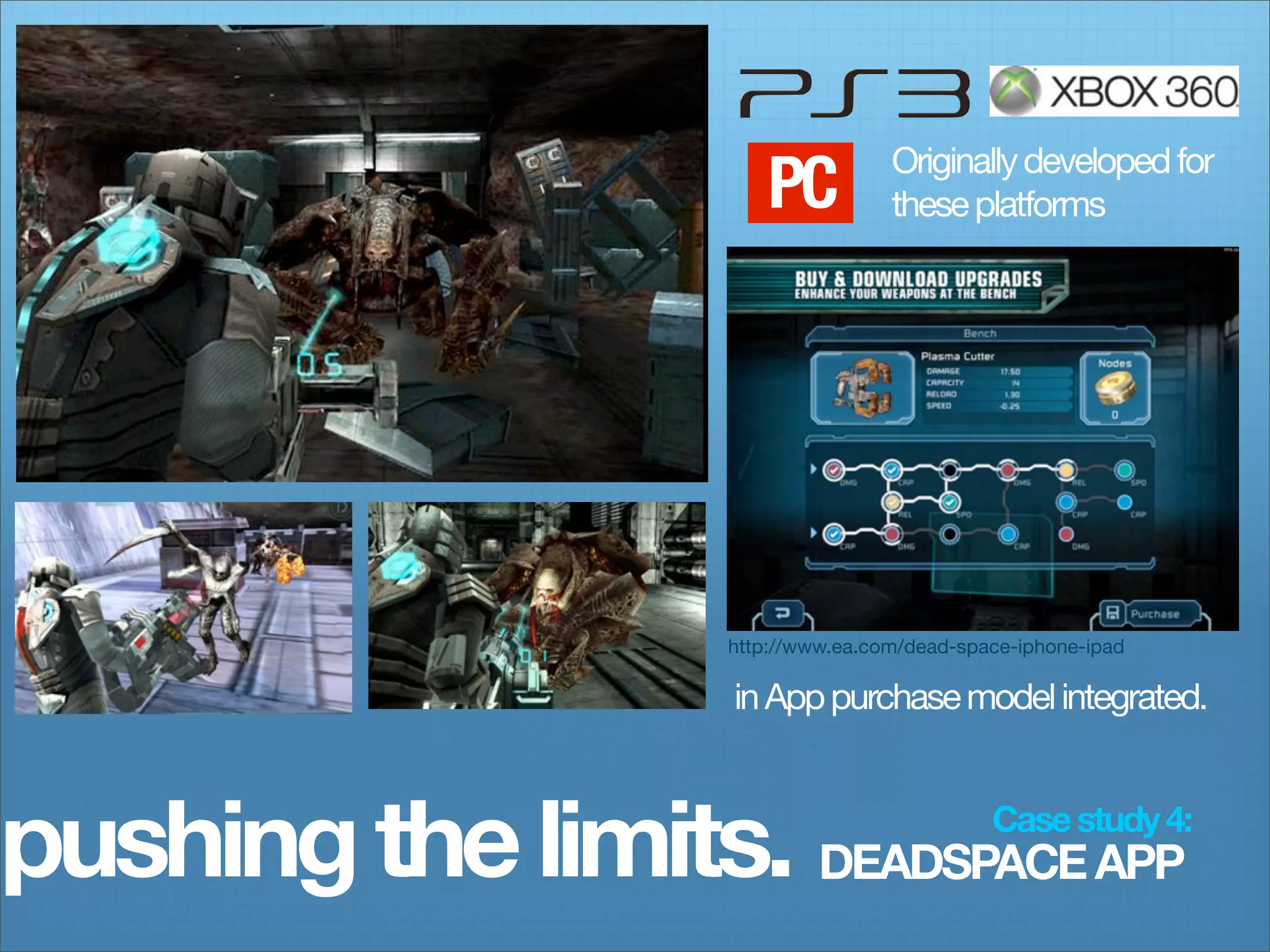 PC          Originally developed for
                                    these platforms




                    http://www.ea.com/dead-space-iphone-ipad

                    in App purchase model integrated.



pushing the limits. DEADSPACE APP             Case study 4:
 