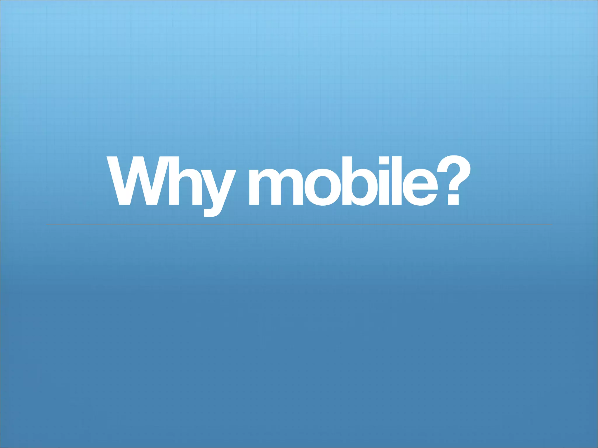 Why mobile?
 