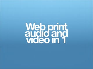 Web print
audio and
video in 1
 