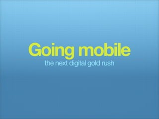 Going mobile
 the next digital gold rush
 