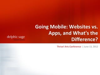 Going Mobile: Websites vs.
     Apps, and What's the
              Difference?
         Thrive! Arts Conference | June 13, 2012
 