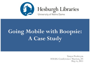 Going Mobile with Boopsie: A Case Study Tanya Prokrym IOLUG Conference Marion, IN May 6, 2011 