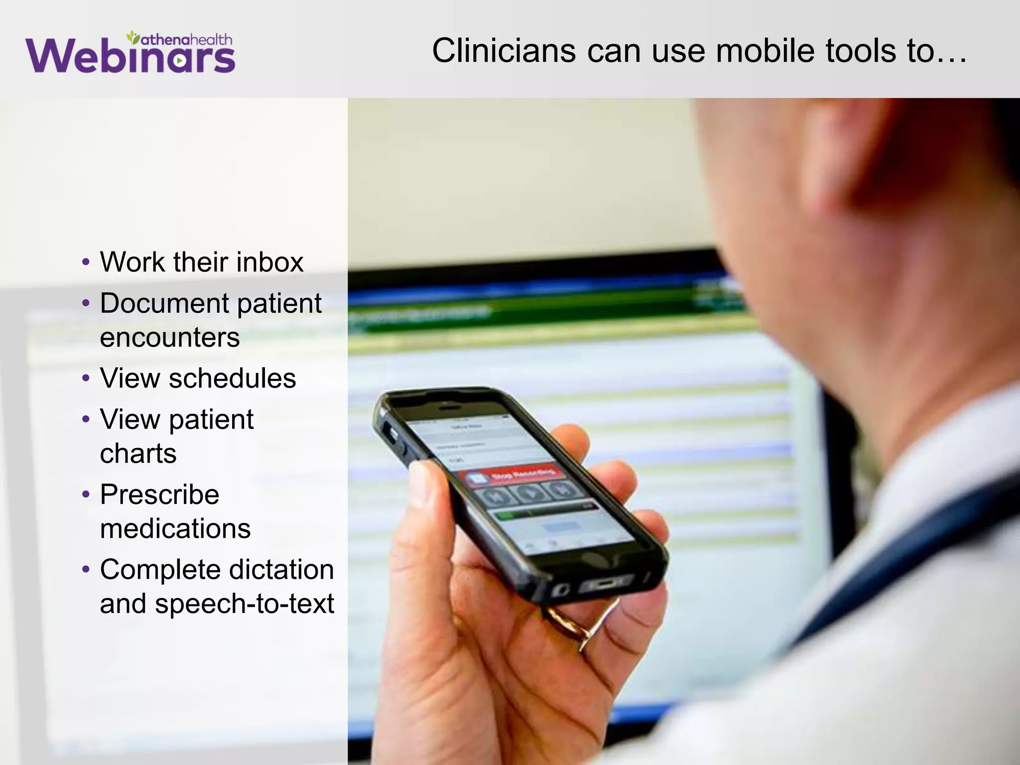 Clinicians can use mobile tools to…
• Work their inbox
• Document patient
encounters
• View schedules
• View patient
charts
• Prescribe
medications
• Complete dictation
and speech-to-text
 