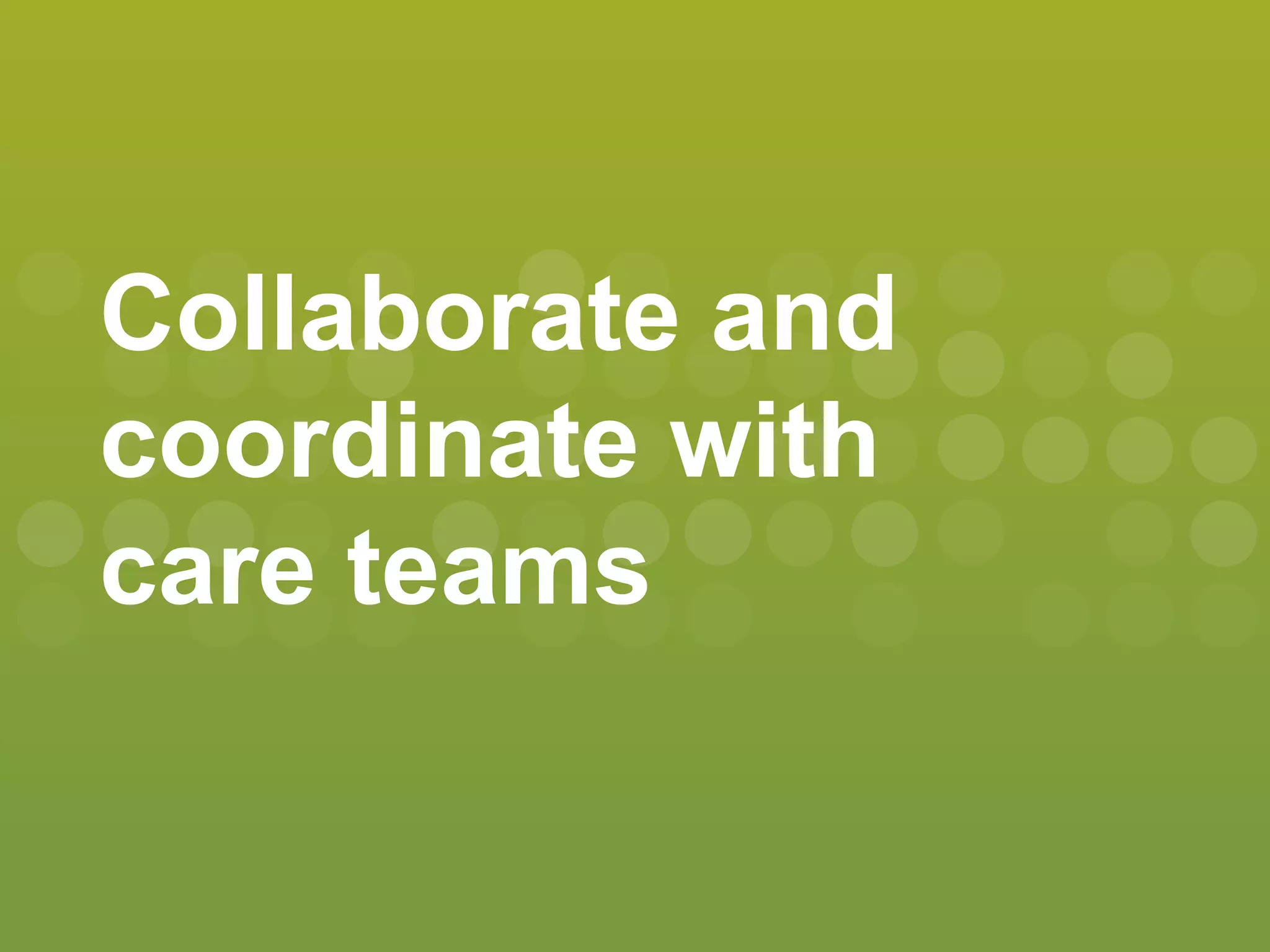 Collaborate and
coordinate with
care teams
 