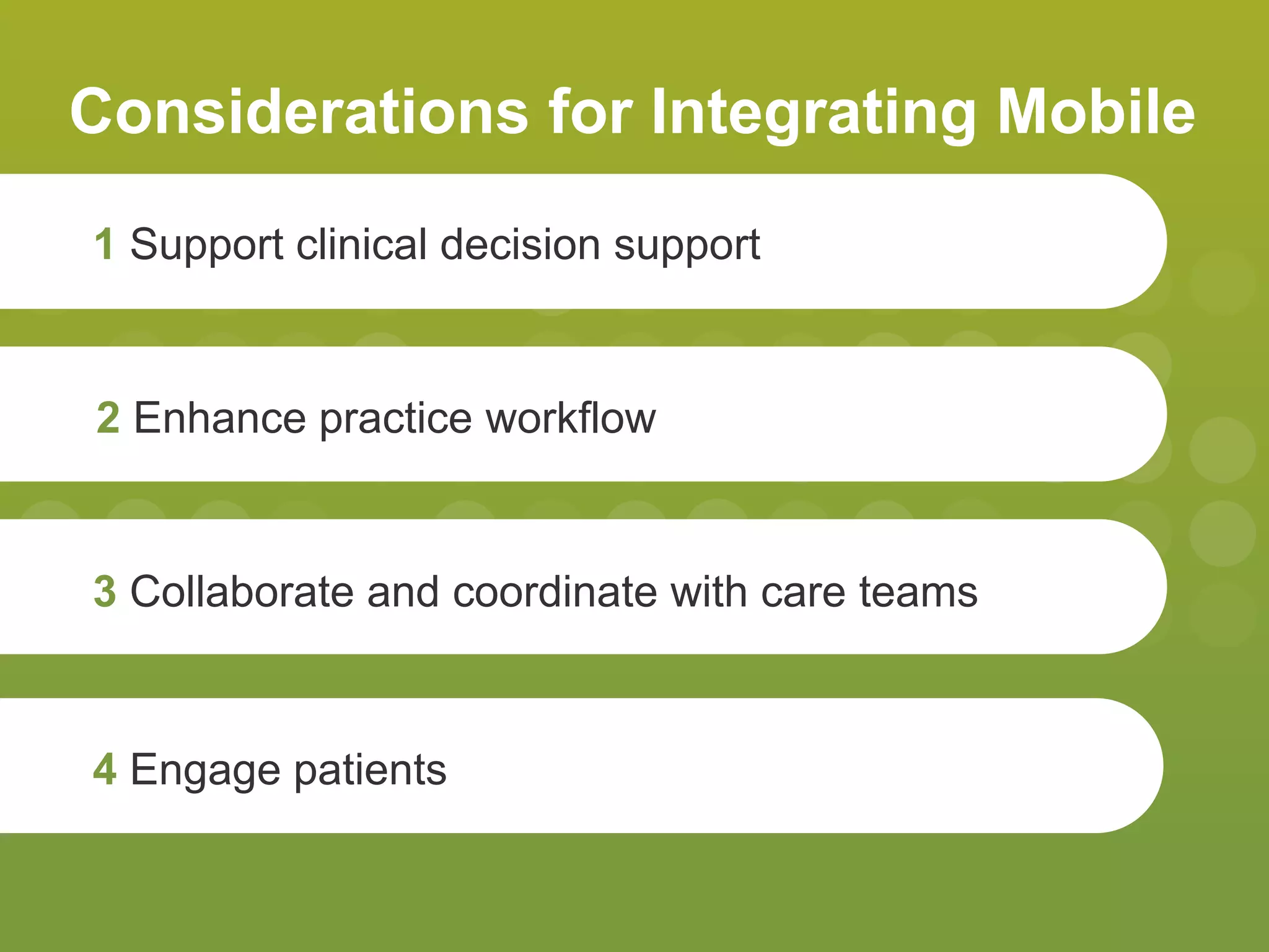 Considerations for Integrating Mobile
1 Support clinical decision support
2 Enhance practice workflow
3 Collaborate and coordinate with care teams
4 Engage patients
 