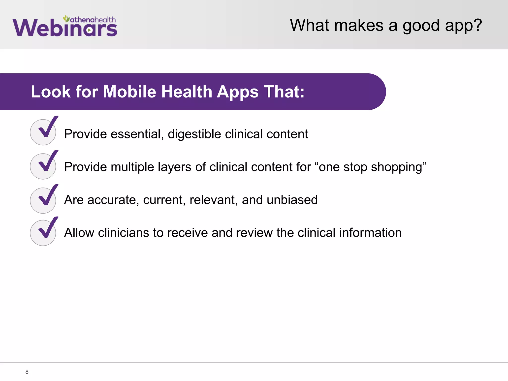 What makes a good app?
8
Provide essential, digestible clinical content
Provide multiple layers of clinical content for “one stop shopping”
Are accurate, current, relevant, and unbiased
Allow clinicians to receive and review the clinical information
Look for Mobile Health Apps That:
✔
✔
✔
✔
 