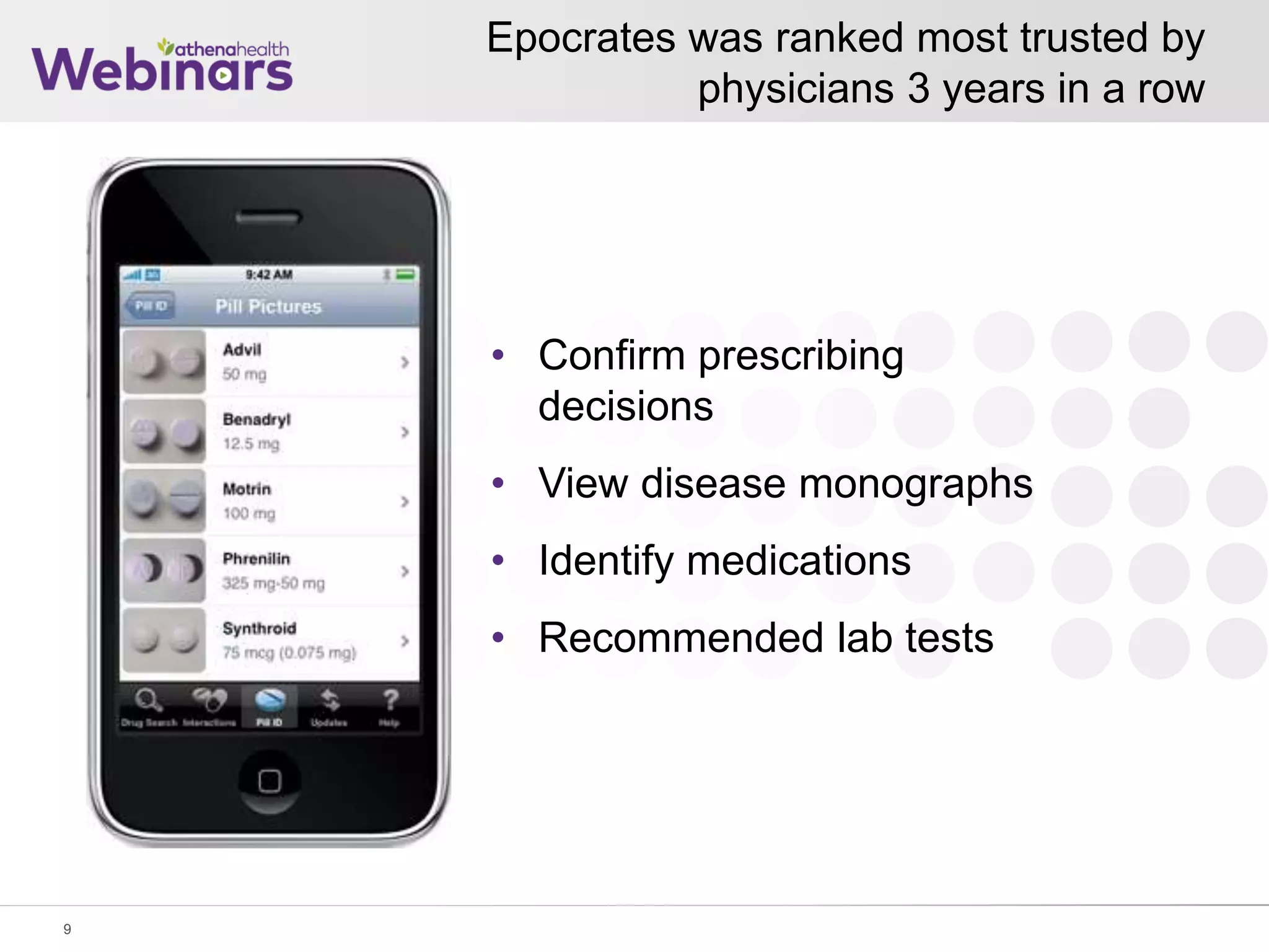 Epocrates was ranked most trusted by
physicians 3 years in a row
9
• Confirm prescribing
decisions
• View disease monographs
• Identify medications
• Recommended lab tests
 