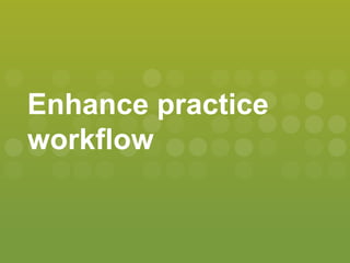 Enhance practice
workflow
 