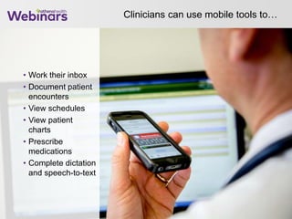 Clinicians can use mobile tools to…
• Work their inbox
• Document patient
encounters
• View schedules
• View patient
charts
• Prescribe
medications
• Complete dictation
and speech-to-text
 
