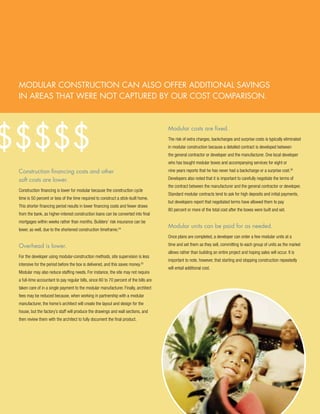 Modular construction can also offer additional savings
 in areas that were not captured by our cost comparison.




$$$$$
                                                                                        Modular costs are fixed.
                                                                                        The risk of extra charges, backcharges and surprise costs is typically eliminated
                                                                                        in modular construction because a detailed contract is developed between
                                                                                        the general contractor or developer and the manufacturer. One local developer
                                                                                        who has bought modular boxes and accompanying services for eight or
 Construction financing costs and other                                                 nine years reports that he has never had a backcharge or a surprise cost.26

 soft costs are lower.                                                                  Developers also noted that it is important to carefully negotiate the terms of
                                                                                        the contract between the manufacturer and the general contractor or developer.
 Construction financing is lower for modular because the construction cycle
                                                                                        Standard modular contracts tend to ask for high deposits and initial payments,
 time is 50 percent or less of the time required to construct a stick-built home.
                                                                                        but developers report that negotiated terms have allowed them to pay
 This shorter financing period results in lower financing costs and fewer draws
                                                                                        80 percent or more of the total cost after the boxes were built and set.
 from the bank, as higher-interest construction loans can be converted into final
 mortgages within weeks rather than months. Builders’ risk insurance can be
                                                                                        Modular units can be paid for as needed.
 lower, as well, due to the shortened construction timeframe.24
                                                                                        Once plans are completed, a developer can order a few modular units at a

 Overhead is lower.                                                                     time and set them as they sell, committing to each group of units as the market
                                                                                        allows rather than building an entire project and hoping sales will occur. It is
 For the developer using modular-construction methods, site supervision is less
                                                                                        important to note, however, that starting and stopping construction repeatedly
 intensive for the period before the box is delivered, and this saves money.25
                                                                                        will entail additional cost.
 Modular may also reduce staffing needs. For instance, the site may not require
 a full-time accountant to pay regular bills, since 60 to 70 percent of the bills are
 taken care of in a single payment to the modular manufacturer. Finally, architect
 fees may be reduced because, when working in partnership with a modular
 manufacturer, the home’s architect will create the layout and design for the
 house, but the factory’s staff will produce the drawings and wall sections, and
 then review them with the architect to fully document the final product.




 18
 