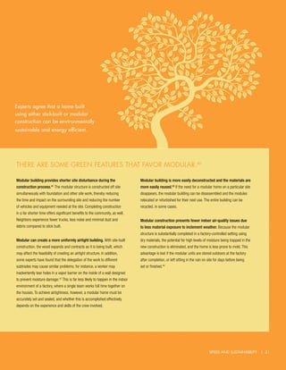 Experts agree that a home built
using either stick-built or modular
construction can be environmentally
sustainable and energy efficient.




There are some green features that favor modular.40

Modular building provides shorter site disturbance during the                   Modular building is more easily deconstructed and the materials are
construction process.41 The modular structure is constructed off site           more easily reused.43 If the need for a modular home on a particular site
simultaneously with foundation and other site work, thereby reducing            disappears, the modular building can be disassembled and the modules
the time and impact on the surrounding site and reducing the number             relocated or refurbished for their next use. The entire building can be
of vehicles and equipment needed at the site. Completing construction           recycled, in some cases.
in a far shorter time offers significant benefits to the community, as well.
Neighbors experience fewer trucks, less noise and minimal dust and              Modular construction presents fewer indoor air-quality issues due
debris compared to stick built.                                                 to less material exposure to inclement weather. Because the modular
                                                                                structure is substantially completed in a factory-controlled setting using
Modular can create a more uniformly airtight building. With site-built          dry materials, the potential for high levels of moisture being trapped in the
construction, the wood expands and contracts as it is being built, which        new construction is eliminated, and the home is less prone to mold. This
may affect the feasibility of creating an airtight structure. In addition,      advantage is lost if the modular units are stored outdoors at the factory
some experts have found that the delegation of the work to different            after completion, or left sitting in the rain on site for days before being
subtrades may cause similar problems: for instance, a worker may                set or finished.44
inadvertently tear holes in a vapor barrier on the inside of a wall designed
to prevent moisture damage.42 This is far less likely to happen in the indoor
environment of a factory, where a single team works full time together on
the houses. To achieve airtightness, however, a modular home must be
accurately set and sealed, and whether this is accomplished effectively
depends on the experience and skills of the crew involved.




                                                                                                                                 Speed and Sustainability || 21
                                                                                                                                                             21
 