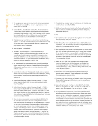 Appendix
References




             1 	 he average costs per square foot are derived from the cost-comparison analysis
                 T                                                                                           11	 builder did use union labor for set and finish. Interview with Chris Gillen, vice
                                                                                                                The
                 of a 16-foot-wide home and a 20-foot-wide home using modular construction                      president of Beazer Homes (May 18, 2009).
                 methods rather than stick built.
                                                                                                             12	 Census Bureau Construction Statistics for New Residential Construction, The
                                                                                                                U.S.
             2 	 evin C. Gillen Ph.D., Econsult, and Ira Goldstein, Ph.D., The Reinvestment Fund,
                 K                                                                                              2008 Annual Housing Units Authorized by Building Permits Data (2008), citing
                 “Empirical Results from the Women’s Community Revitalization Program Barriers-                 statistics from 1996 to 2007.
                 to-Affordability Study Presentation to WCRP” (2007). Data based on 2005 American
                 Community Survey, Census NAHB, and RS Means data. http://beta.phila.gov/                    13	
                                                                                                                Ibid.
                 philagov/taxpolicy/PDFs/empiricalResultsWRCPBarriersToAffordability.pdf
                                                                                                             14	
                                                                                                                Barry Rehfeld, “Even Some Contractors Are Choosing Modular Homes,” New York
             3 	 hiladelphia’s average household income is also well below the national average.
                 P                                                                                              Times (September 30, 2006), citing 2005 data.
                 As a result, it is a far better solution to the disparity between high construction costs
                                                                                                             15	
                                                                                                                Justin Moresco, “Four Green Building Trends to Watch in 2010,” Earth2Tech.com
                 and low market values to lower the cost to build rather than to raise home sales
                                                                                                                (December 23, 2009), http://earth2tech.com/2009/12/23/4-green-building-trends-
                 prices beyond the reach of Philadelphians.
                                                                                                                to-watch-in-2010/ downloaded December 29, 2009.
             4	Gillen and Goldstein, Empirical Results.
                                                                                                             16	
                                                                                                                When assembling two units, you need a mate wall. This mate wall does not have to
             5	Alan Mallach, “A Strategic Approach to Building Affordable Housing in                           occur where two equally sized modular units meet. For example, when building a
                Philadelphia,” Women’s Community Revitalization Project (February 2009, http://                 22-foot-wide townhouse, there is no reason that the mate wall has to occur at 11
                www.williampennfoundation.org/news_keywords3559/news_keywords_show.                             feet. The mate wall is a stud wall that is about five inches thick. This support wall
                htm?doc_id=832362 The number of subsidized units represents all homeowner                       will be about 3 inches wider than a typical wall. Interview with Scott Miller, Miller
                units subsidized by the city. The figures were provided by the Philadelphia Office of           Purdy Architects (May 18, 2009).
                Housing and Community Development on May 20, 2008.
                                                                                                             17	
                                                                                                                Mullens, M., and M. Kelley, “Lean Homebuilding Using Modular Technology,”
             6	 Total homeowner new construction single-family units data are provided by
                Ibid.                                                                                           Housing and Society, 31(1), 41-54, 2004; Mullens, M., and M. Kelley, “Lean
                Econsult Corporation and are based upon Philadelphia Board of Revision of Taxes                 Homebuilding Using Modular Technology,” NAHB International Builders Show:
                2006 property tax data. (These numbers do not include condominium units in                      Conference Proceedings, Las Vegas, published by Michigan State University, East
                multifamily buildings.)                                                                         Lansing, MI (January 2003), p. 2.

             7	Kevin C. Gillen, Ph.D., Econsult, “Philadelphia’s Ten-Year Tax Abatement: Updated            18	
                                                                                                                Naomi Cytron, “Some Assembly Required: Using Manufactured Housing in
                Statistics on the Size and Distribution of Abated Properties in Philadelphia,” Building         Affordable Housing Development,” Federal Reserve Bank of San Francisco
                Industry Association (August 2008), http://www.econsult.com/articles/041609_                    Community Investments (September 2005).
                Abatement.pdf
                                                                                                             19	 passage of Bill 090841 amended the Philadelphia Building Construction and
                                                                                                                The
             8	Building Industry Association: Analysis of Inclusionary Zoning Bill # 071005-A,                 Occupancy Code by adopting the 2009 edition of certain International Codes on
                Econsult Corporation (May 8, 2008), http://www.biaofphiladelphia.com/pdf/IZ-                    December 17, 2009.
                Report-Final-2008.pdf
                                                                                                             20	Geiger v. Zoning Hearing Bd. of the Twp. of N. Whitehall, 510 Pa. 231 (1986);
             9	Building Industry Association: Analysis of Inclusionary Zoning Bill # 071005-A,                 Trumbauer v. Zoning Hearing Bd., 73 Pa. D.  C.2d 20 (Pa. Com. Pl. 1975); and
                Econsult Corporation (May 8, 2008), http://www.biaofphiladelphia.com/pdf/IZ-                    Anstine v. Zoning Bd. of Adjustment of York Twp., 411 Pa. 33, 37 (1963).
                Report-Final-2008.pdf; Theresa Agovino, “Construction Unions Agree to Cut Labor
                                                                                                             21	 simple definition of site work for the purpose of this report includes clearing
                                                                                                                Our
                Costs: Building Contractors and Unions Have Reached an Agreement to Slice Labor
                                                                                                                and grubbing, earthwork, underground utilities (including separate house utilities
                Costs, but the Long-Sought Deal Falls Well Short of Developers’ Goals,” Crain’s New
                                                                                                                to within a few feet of the foundation), curbing, paving, sidewalks, landscape and
                York Business.com (April 24, 2009).
                                                                                                                hardscape. The decision to omit site work from the cost of building the homes is
             10	
                Other union towns have successfully lowered costs. In late April 2009, New York                 based on a belief that the cost of the home construction should represent the actual
                City construction unions agreed to take action to modify their terms in order to                vertical construction cost, or hard cost, and should not include the horizontal, or site
                make construction more affordable in the city and allow stalled projects to continue.           work, portion of construction. Excluding site work should help the developer clearly
                The deal covers 25 different unions. While few were willing to cut their members’               isolate project costs and simplify the comparative cost process. Costs with site work
                pay, they did agree to change work rules, which union leaders state will result in              included are identified in the summary chart on pages 38 to 45.
                savings on construction projects of 15 to 20 percent and which builders say will
                more likely result in savings of 3 to 8 percent. Agreed-upon work-rule changes
                included unions agreeing to work an eight-hour day instead of a seven-hour day.
                They have also agreed to honor a common list of holidays. Agovino, “Construction
                Unions Agree”; ibid., “NYC Construction Unions Ink Cost-Cutting Pact,” Crain’s New
                York Business.com (May 29, 2009).

46
 