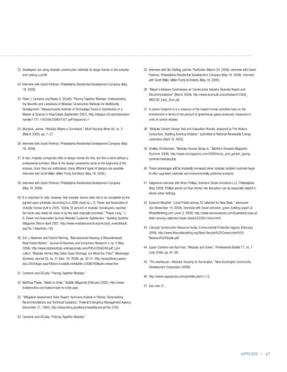 22	
   Developers are using modular-construction methods for larger homes in the suburbs       35	
                                                                                              Interview with Nic Darling, partner, PostGreen (March 24, 2009); interview with David
   and making a profit.                                                                       Perlman, Philadelphia Residential Development Company (May 18, 2009); interview
                                                                                              with Scott Miller, Miller Purdy Architects (May 18, 2009.)
23	
   Interview with David Perlman, Philadelphia Residential Development Company (May
   18, 2009).                                                                              36	
                                                                                              “Mayor’s Advisory Commission on Construction Industry Diversity Report and
                                                                                              Recommendations” (March 2009), http://www.econsult.com/articles/031609_
24	
   Peter J. Cameron and Nadia G. DiCarlo, “Piecing Together Modular: Understanding            MACCID_Exec_Sum.pdf
   the Benefits and Limitations of Modular Construction Methods for Multifamily
   Development,” Massachusetts Institute of Technology Thesis in Satisfaction of a         37	 carbon footprint is is a measure of the impact human activities have on the
                                                                                              A
   Master of Science in Real Estate (September 2007), http://dspace.mit.edu/bitstream/        environment in terms of the amount of greenhouse gases produced, measured in
   handle/1721.1/42038/228657327.pdf?sequence=1                                               units of carbon dioxide.

25	
   Murdock, James, “Modular Makes a Comeback,” Multi-Housing News 40, no. 3                38	
                                                                                              “Modular System Design Test and Evaluation Results, prepared by The Hickory
   (March 2005), pp. 1–27.                                                                    Consortium, Building America Initiative,” submitted to National Renewable Energy
                                                                                              Laboratory (April 18, 2002).
26	
   Interview with David Perlman, Philadelphia Residential Development Company (May
   18, 2009).                                                                                 Shelley Christiansen, “Modular Houses Barge in,” Martha’s Vineyard Magazine
                                                                                           39	
                                                                                              (Summer 2008), http://www.mvmagazine.com/2008/home_and_garden_spring-
27	 fact, modular companies offer to design homes for free, but this is done without a
   In                                                                                         summer/modular.php
   professional architect. Most of the design constraints come at the beginning of the
   process. Once they are understood, many different types of designs are possible.        40	
                                                                                              These advantages will be markedly increased when modular builders routinely begin
   Interview with Scott Miller, Miller Purdy Architects (May 18, 2009.)                       to offer upgraded materials and environmentally preferred products.

28	
   Interview with David Perlman, Philadelphia Residential Development Company              41	
                                                                                              Telephone interview with Brian Phillips, Interface Studio Architects LLC, Philadelphia
   (May 18, 2009).                                                                            (May 2009). Phillips points out that shorter site disruption can be especially helpful in
                                                                                              dense urban settings.
29	 is important to note, however, that modular homes often fail to be completed by the
   It
   agreed-upon schedule. According to a 2006 study by J. D. Power and Associates of        42	
                                                                                              Suzanne Morphet, “Local Prefab among 25 Selected for New Book,” Vancouver
   modular homes built in 2005, “[O]nly 35 percent of modular homebuyers reported             Sun (November 14, 2009); interview with David Johnston, green building expert at
   the home was ready for move-in by the date originally promised.” Thayer Long, “J.          WhatsWorking.com (June 3, 2009), http://www.vancouversun.com/business/Local+pr
   D. Power and Associates Surveys Modular Customer Satisfaction,” Building Systems           efab+among+selected+book+book/2222641/story.html
   Magazine, March-April 2007, http://www.modularcouncil.org/mc/pub_mod/default.
   asp?id=14article=192                                                                   43	
                                                                                              Lifecycle Construction Resource Guide, Environmental Protection Agency (February
                                                                                              2008), http://www.lifecyclebuilding.org/files/Lifecycle%20Construction%20
30	 J. Newman and Patrick Fleming, “Manufactured Housing: A Misunderstood
   Eric                                                                                       Resource%20Guide.pdf
   Real-Estate Market,” Journal of Business and Economics Research 4, no. 5 (May
   2006), http://www.cluteinstitute-onlinejournals.com/PDFs/2006349.pdf; Lynn              44	
                                                                                              Susan Conbere and Asa Foss, “Modular and Green,” Professional Builder 71, no. 7
   Lofton, “Modular Homes May Solve Coast Shortage, but What Are They?” Mississippi           (July 2006), pp. 87–90.
   Business Journal 28, no. 51 (Dec. 18, 2006), pp. 30-31, http://proxy.library.upenn.
                                                                                           45	
                                                                                              “The weeHouse—Modular Housing for Kensington,” New Kensington Community
   edu:2054/login.aspx?direct=truedb=kehAN=23590769site=ehost-live
                                                                                              Development Corporation (2009).
31	
   Cameron and DiCarlo, “Piecing Together Modular.”
                                                                                           46	
                                                                                              http://www.capsyscorp.com/portfolio.php?c=13,
32	
   Matthew Power, “Made to Order,” Builder Magazine (February 2002), http://www.
                                                                                           47	 See note 21.
   builderonline.com/sales/made-to-order.aspx

33	
   “Mitigation Assessment Team Report: Hurricane Andrew in Florida: Observations,
   Recommendations and Technical Guidance,” Federal Emergency Management Agency
   (December 21, 1992), http://www.fema.gov/library/viewRecord.do?id=2765

34	
   Cameron and DiCarlo, “Piecing Together Modular.”




                                                                                                                                                                          Appendix | 47
 