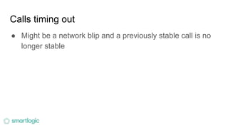 Calls timing out
● Might be a network blip and a previously stable call is no
longer stable
 