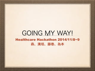 GOING MY WAY! 
Healthcare Hackathon 2014/11/8~9 
森、溝垣、藤巻、為本 
 