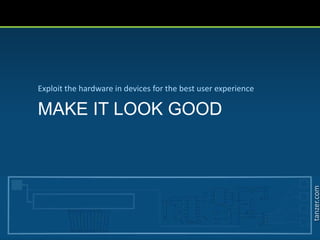 tanzer.com
MAKE IT LOOK GOOD
Exploit the hardware in devices for the best user experience
 