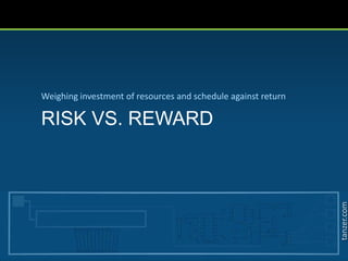 tanzer.com
RISK VS. REWARD
Weighing investment of resources and schedule against return
 