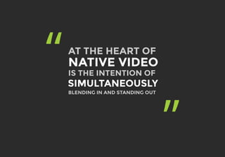 “
”
AT THE HEART OF
NATIVE VIDEO
SIMULTANEOUSLY
IS THE INTENTION OF
BLENDING IN AND STANDING OUT
 