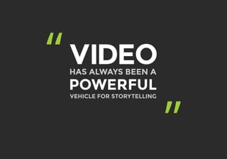 “
”
HAS ALWAYS BEEN A
VIDEO
POWERFUL
VEHICLE FOR STORYTELLING
 