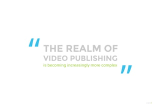 THE REALM OF
VIDEO PUBLISHING
is becoming increasingly more complex
“
” OO7
 