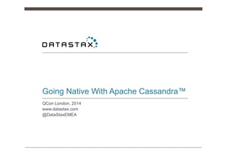 Going Native With Apache Cassandra™
QCon London, 2014
www.datastax.com
@DataStaxEMEA
 