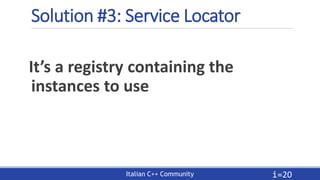 Italian C++ Community
Solution #3: Service Locator
It’s a registry containing the
instances to use
i=20
 