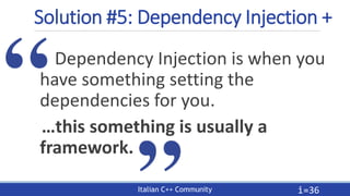 Italian C++ Community
Solution #5: Dependency Injection +
Dependency Injection is when you
have something setting the
depe...