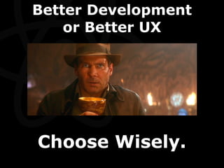 Better Development
or Better UX
Choose Wisely.
 