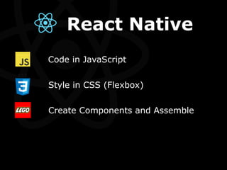 Code in JavaScript
Style in CSS (Flexbox)
Create Components and Assemble
React Native
 