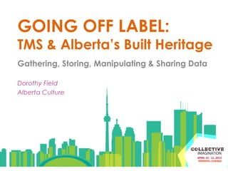 GOING OFF LABEL:
TMS & Alberta’s Built Heritage
Gathering, Storing, Manipulating & Sharing Data

Dorothy Field
Alberta Culture
 