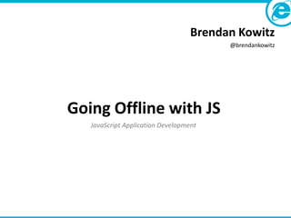 Brendan Kowitz
                                         @brendankowitz




Going Offline with JS
   JavaScript Application Development
 