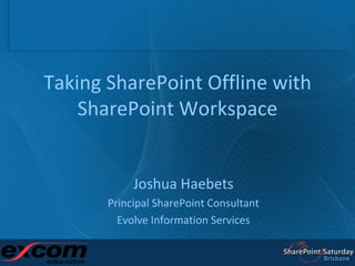 Taking SharePoint Offline with SharePoint Workspace Joshua Haebets Principal SharePoint Consultant Evolve Information Services 