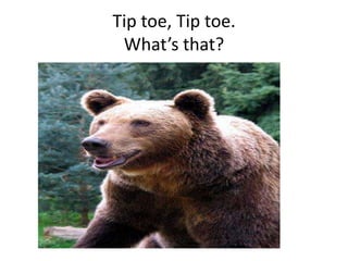 Tip toe, Tip toe.
What’s that?