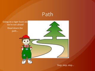 Going on a tiger hunt and
    we’re not afraid!
    Head down the
        path…




                            Step, step, step…
 