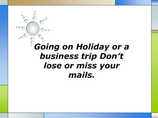 Going on Holiday or a
 business trip Don’t
  lose or miss your
        mails.
 