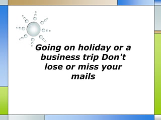 Going on holiday or a
 business trip Don't
  lose or miss your
        mails
 