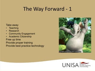 The Way Forward - 1

Take away
•   Teaching
•   Research
•   Community Engagement
•   Academic Citizenship
Free up time
Provide proper training
Provide best practice technology
 