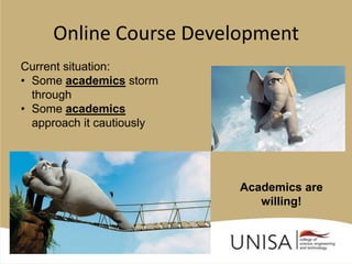Online Course Development
Current situation:
• Some academics storm
  through
• Some academics
  approach it cautiously




                           Academics are
                              willing!
 