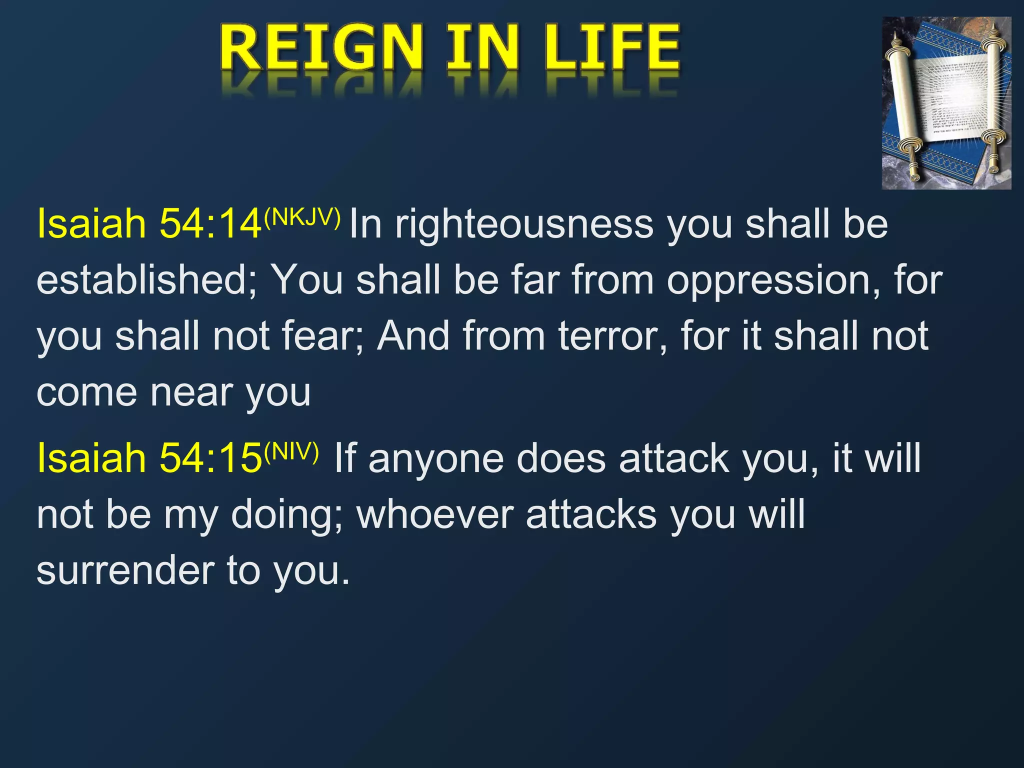 Isaiah 54:14(NKJV) In righteousness you shall be
established; You shall be far from oppression, for
you shall not fear; And from terror, for it shall not
come near you
Isaiah 54:15(NIV)  If anyone does attack you, it will
not be my doing; whoever attacks you will
surrender to you.

 