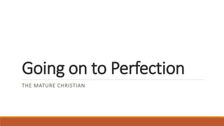 Going on to Perfection
THE MATURE CHRISTIAN
 
