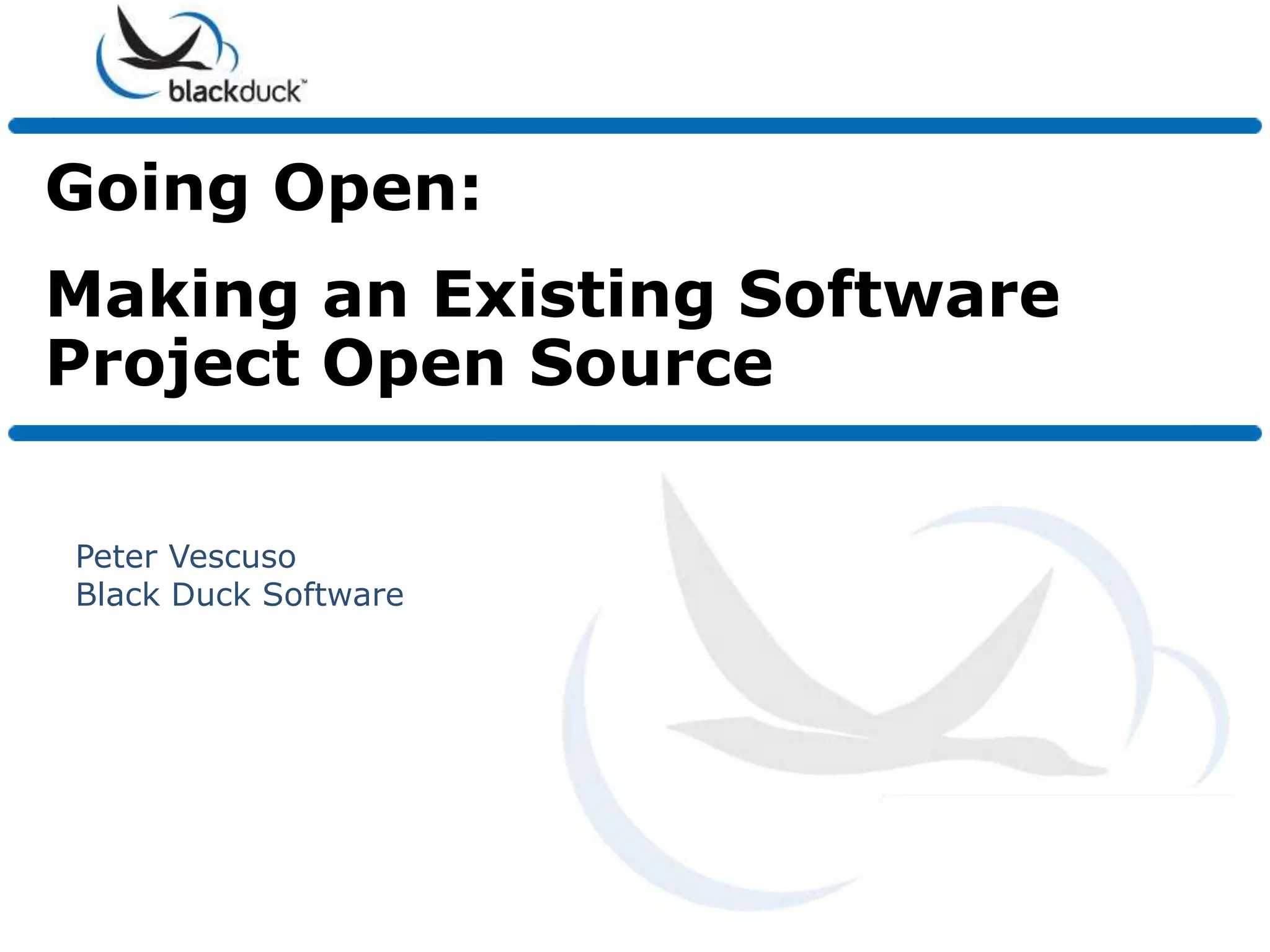 Going Open:
Making an Existing Software
Project Open Source

Peter Vescuso
Black Duck Software
 