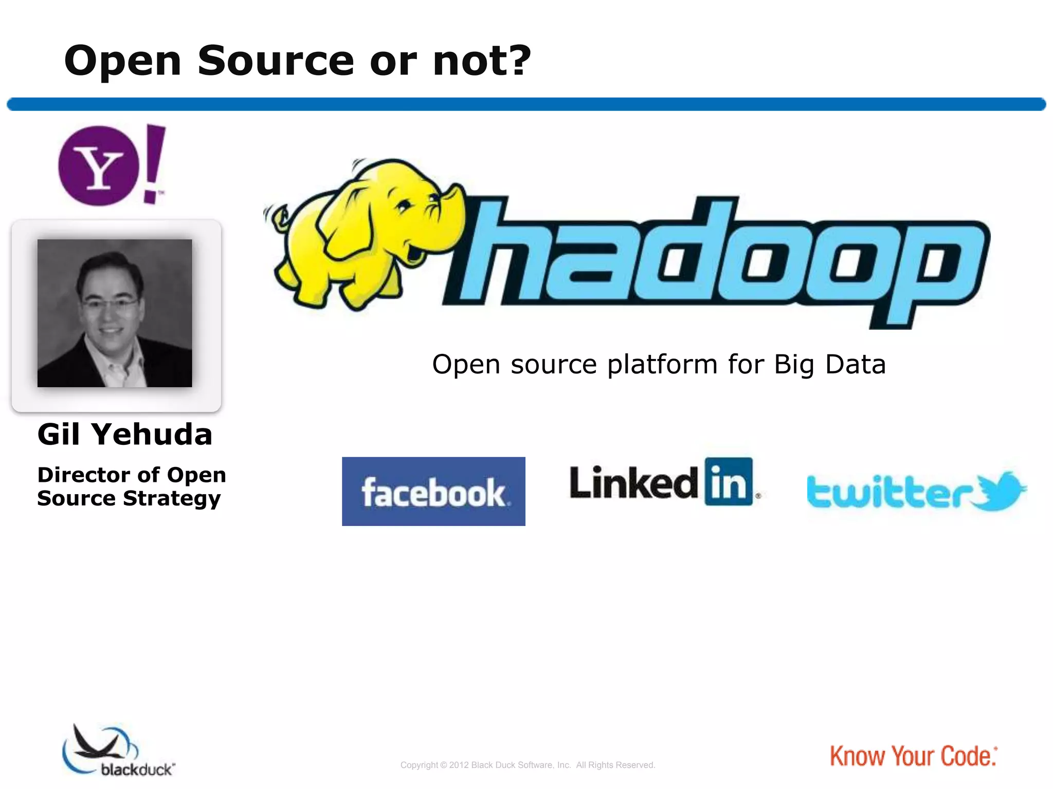 Open Source or not?




                          Open source platform for Big Data

Gil Yehuda
Director of Open
Source Strategy




                   Copyright © 2012 Black Duck Software, Inc. All Rights Reserved.
 